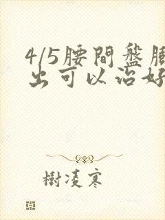 4/5腰间盘膨出可以治好吗