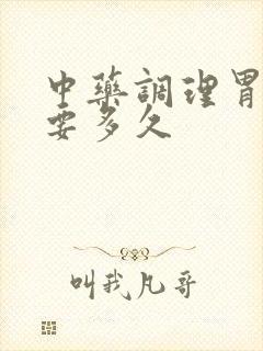 中药调理胃炎需要多久