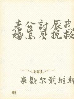 老公讨厌我要离婚怎么挽救