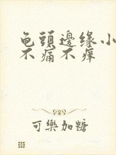 龟头边缘小肉粒不痛不痒