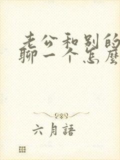 老公和别的女人聊一个怎么办