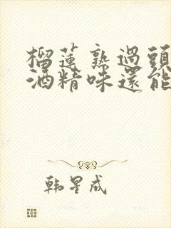 榴莲熟过头了有酒精味还能吃吗