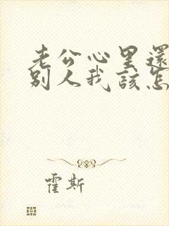 老公心里还想着别人我该怎么办