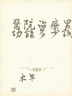 医院治疗男性性功能多少钱