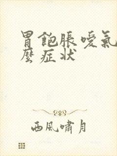 胃饱胀嗳气是什么症状