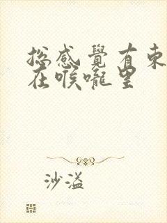 总感觉有东西堵在喉咙里