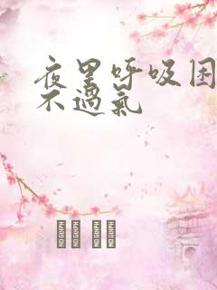 夜里呼吸困难喘不过气