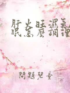 肝火旺湿气重失眠怎么调理