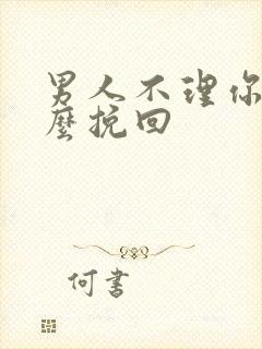 男人不理你该怎么挽回