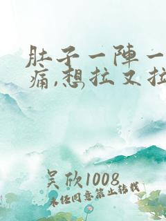 肚子一阵一阵的痛,想拉又拉不出来