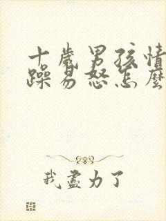 十岁男孩情绪暴躁易怒怎么办