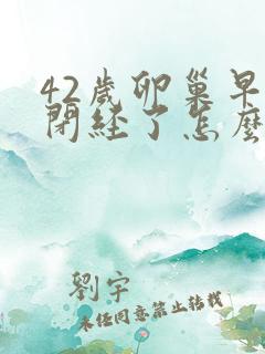 42岁卵巢早衰闭经了怎么办