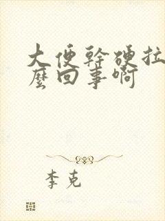 大便干硬拉血怎么回事啊