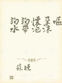 狗狗怀孕呕吐黄水带泡沫