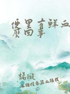 便里有鲜血是怎么回事