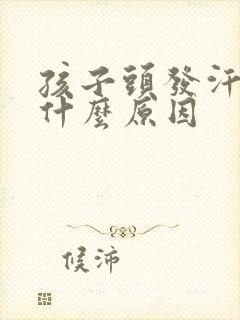 孩子头发汗多是什么原因