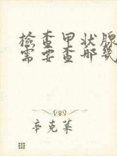 检查甲状腺功能需要查哪几项