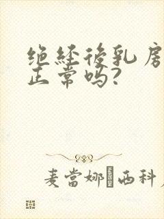 绝经后乳房胀痛正常吗?