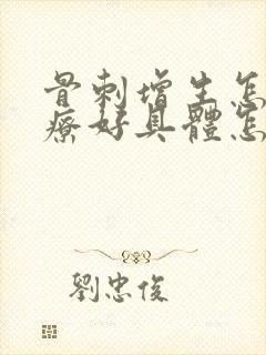 骨刺增生怎么治疗好具体怎么办