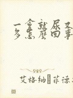 一会就尿又尿不多怎么回事