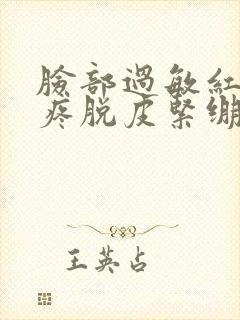 脸部过敏红痒刺疼脱皮紧绷