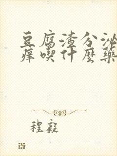 豆腐渣分泌物瘙痒吃什么药