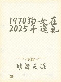 1970狗女在2025年运气怎么样