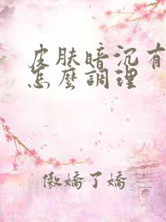 皮肤暗沉有色斑怎么调理