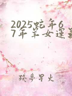 2025蛇年67年羊女运气