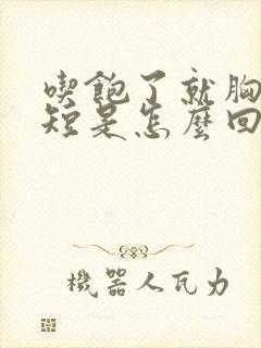 吃饱了就胸闷气短是怎么回事