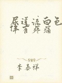 尿道流白色液体伴有疼痛