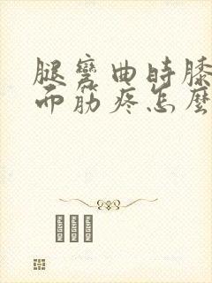 腿弯曲时膝盖后面筋疼怎么办