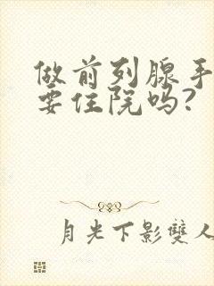 做前列腺手术需要住院吗?