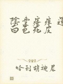 阴囊瘙痒 还有白色死皮