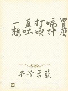 一直打嗝胃胀气想吐吃什么药