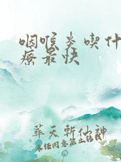 咽喉炎吃什么治疗最快