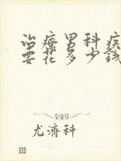 治疗男科疾病需要花多少钱