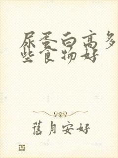 尿蛋白高多吃哪些食物好