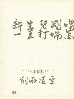 新生儿刚喝完奶一直打嗝怎么办