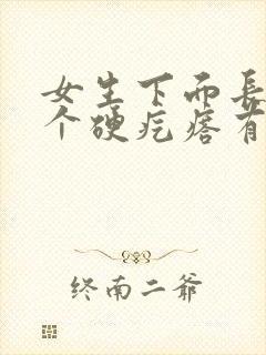 女生下面长了一个硬疙瘩有点疼怎么回事