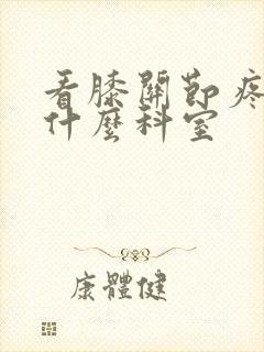 看膝关节疼痛挂什么科室