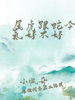 属虎跟蛇今年运气好不好