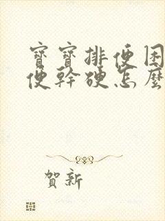 宝宝排便困难大便干硬怎么办