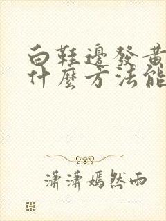 白鞋边发黄了用什么方法能刷白