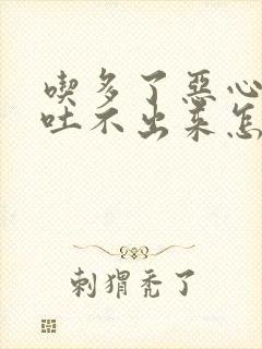 吃多了恶心想吐吐不出来怎么办