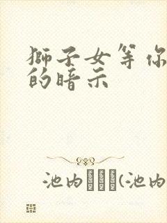 狮子女等你追她的暗示