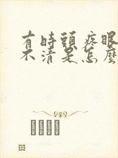 有时头疼眼睛看不清是怎么回事