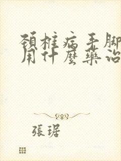 颈椎病手脚麻木用什么药治疗