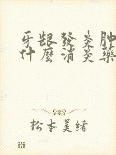 牙龈发炎肿痛吃什么消炎药最好