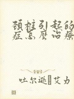 颈椎引起的眩晕症怎么治疗